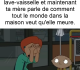 "Tu as besoin d'aide ?" "Non ça va" 5 minutes plus tard "J'ai jamais aucune putain d'aide dans cette maison"